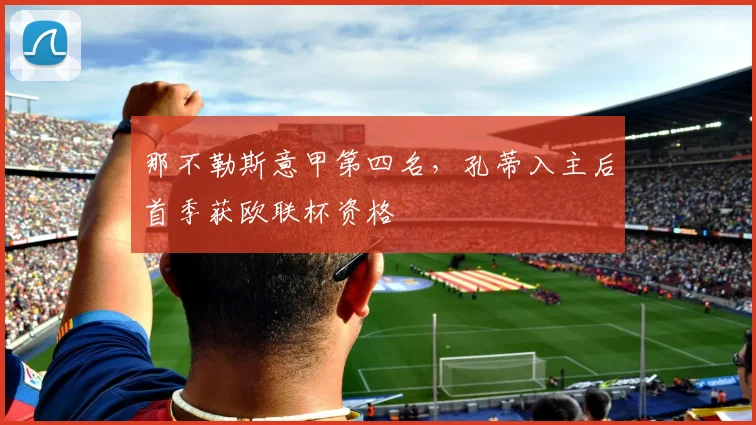 那不勒斯意甲第四名，孔蒂入主后首季获欧联杯资格