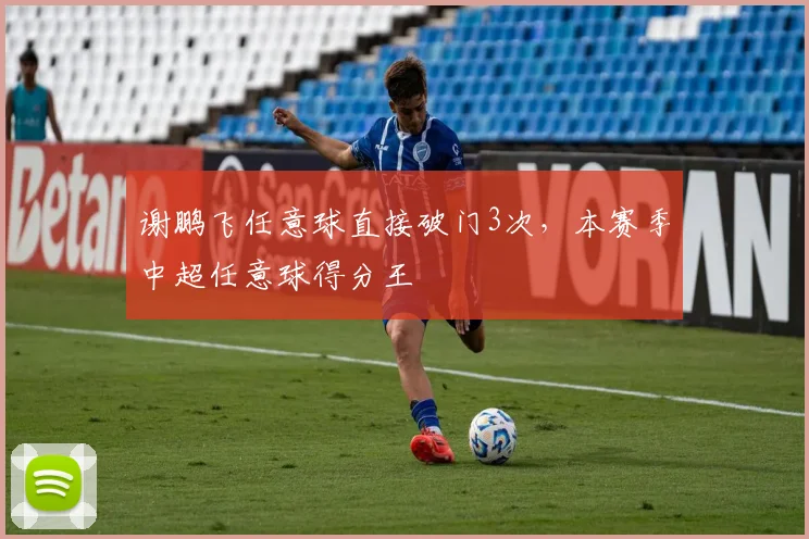 谢鹏飞任意球直接破门3次，本赛季中超任意球得分王