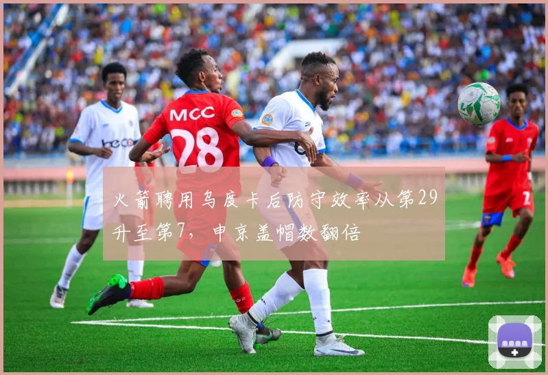 火箭聘用乌度卡后防守效率从第29升至第7，申京盖帽数翻倍