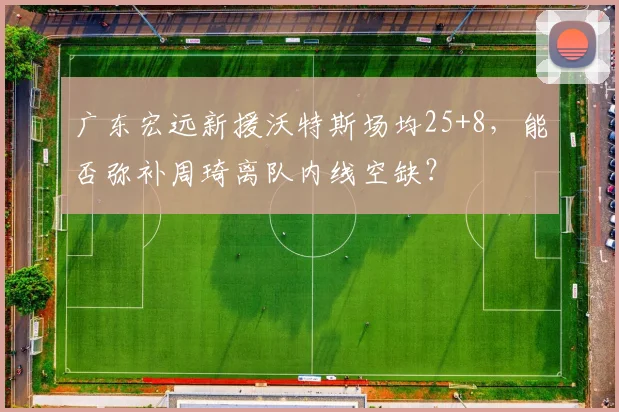 广东宏远新援沃特斯场均25+8，能否弥补周琦离队内线空缺？