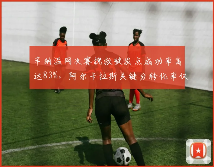 辛纳温网决赛挽救破发点成功率高达83%，阿尔卡拉斯关键分转化率仅61%形成鲜明对比